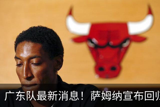 广东队最新消息！萨姆纳宣布回归，杜锋有望接任男篮主帅一职！